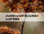 php安装mysqli扩展,php安装mysql扩展模块