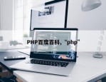 PHP百度百科,“php”
