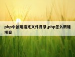 php中创建指定文件目录,php怎么新建项目