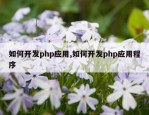 如何开发php应用,如何开发php应用程序