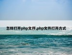 怎样打开php文件,php文件打开方式