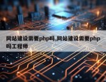 网站建设需要php吗,网站建设需要php吗工程师