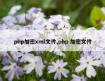 php加密xml文件,php 加密文件