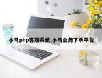 小马php客服系统,小马业务下单平台