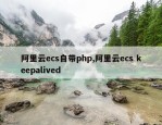 阿里云ecs自带php,阿里云ecs keepalived