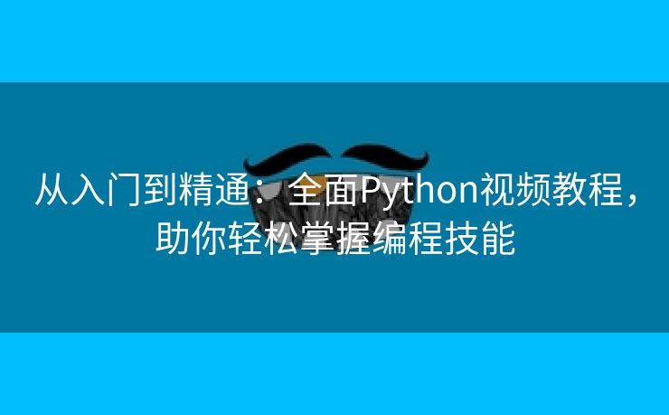 从入门到精通：全面Python视频教程，助你轻松掌握编程技能